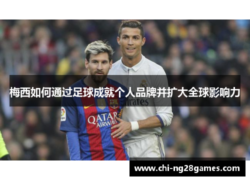 梅西如何通过足球成就个人品牌并扩大全球影响力
