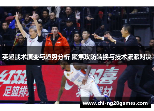 英超战术演变与趋势分析 聚焦攻防转换与技术流派对决