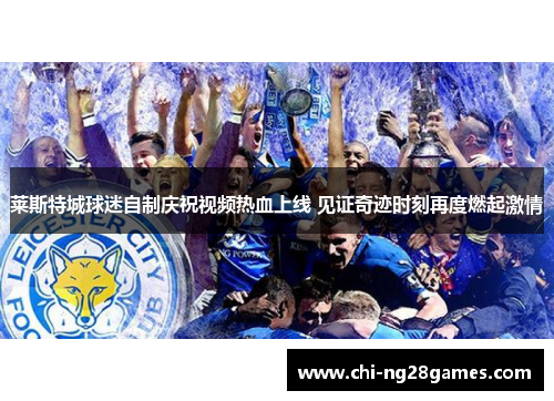 莱斯特城球迷自制庆祝视频热血上线 见证奇迹时刻再度燃起激情